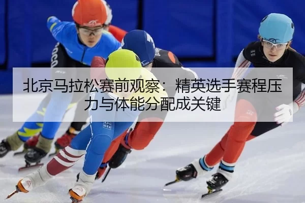bei-jing-ma-la-song-sai-qian-guan-cha-jing-ying-xuan-shou-sai-cheng-ya-li-yu-ti-neng-fen-pei-cheng-guan-jian-2-653.jpg