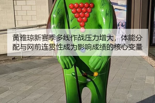 黄雅琼新赛季多线作战压力增大，体能分配与网前连贯性成为影响成绩的核心变量
